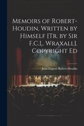 Cover: Memoirs of Robert-Houdin, Written by Himself [Tr. by Sir F.C.L. Wraxall]. Copyright Ed - Legare Street Press