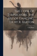 Cover: The Code of Terpsichore. the Art of Dancing, Tr. by R. Barton - Legare Street Press