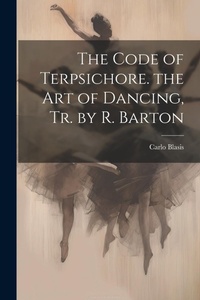Enlarge image Cover: The Code of Terpsichore. the Art of Dancing, Tr. by R. Barton - Legare Street Press