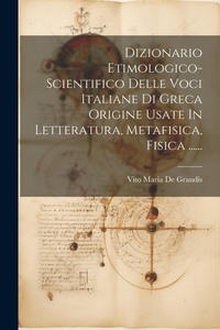 Abbildung von: Dizionario Etimologico-scientifico Delle Voci Italiane Di Greca Origine Usate In Letteratura, Metafisica, Fisica ...... - Legare Street Press