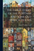 Cover: The Early Homes of the Puritans and Some Old Ipswich Houses - Legare Street Press