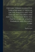 Cover: Oxyuris Vermicularis (the Threadworm). A Treatise on the Parasite and the Disease in Children and Adults, Together With the Particulars of a Rapid, Harmless and Reliable Cure - Legare Street Press