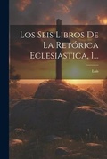 Cover: Los Seis Libros De La Ret?rica Eclesi?stica, 1... - Legare Street Press