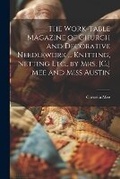 Cover: The Work-Table Magazine of Church and Decorative Needlework ... Knitting, Netting Etc., by Mrs. [C.] Mee and Miss Austin - Legare Street Press