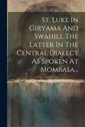 Bild: St. Luke In Giryama And Swahili, The Latter In The Central Dialect As Spoken At Mombasa... - Legare Street Press