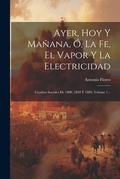 Cover: Ayer, Hoy Y Manana, O, La Fe, El Vapor Y La Electricidad - Legare Street Press