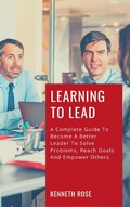 Cover: Learning To Lead - A Complete Guide To Become A Better Leader To Solve Problems, Reach Goals And Empower Others - Royce Publishing