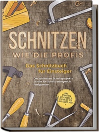 Abbildung von: Schnitzen wie die Profis: Das Schnitzbuch für Einsteiger - Die schönsten Schnitzprojekte Schritt für Schritt erfolgreich fertigstellen - inkl. Schnitzen mit Kindern & Projekten für das ganze Jahr - Edition Lunerion