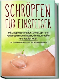 Abbildung von: Schröpfen für Einsteiger: Mit Cupping Schritt für Schritt Kopf- und Rückenschmerzen lindern, die Haut straffen und Faszien lösen - inkl. detaillierter Anleitung für das Schröpfen zuhause - Edition Lunerion