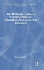 Cover: The Routledge Guide to Teaching Ethics in Translation and Interpreting Education - Routledge
