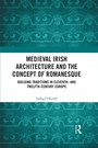 Cover: Medieval Irish Architecture and the Concept of Romanesque - Taylor & Francis