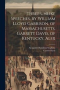 Cover: Three Unlike Speeches, by William Lloyd Garrison, of Massachusetts, Garrett Davis, of Kentucky, Alex - Legare Street Press