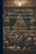 Cover: The Life and Repentaunce of MarieMagdalene; a Morality Play Reprinted From the Original ed. of 1566 - Legare Street Press