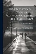 Cover: The Educational Code of the Prussian Nation, in Its Present Form - Legare Street Press