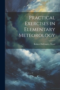 Enlarge image Cover: Practical Exercises in Elementary Meteorology - Legare Street Press