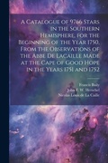 Cover: A Catalogue of 9766 Stars in the Southern Hemisphere, for the Beginning of the Year 1750, From the Observations of the Abbe de Lacaille Made at the Cape of Good Hope in the Years 1751 and 1752 - Legare Street Press
