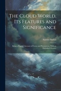 Cover: The Cloud World, its Features and Significance; Being a Popular Account of Forms and Phenomena, With an Extended Glossary - Legare Street Press
