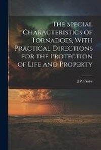 Abbildung von: The Special Characteristics of Tornadoes, With Practical Directions for the Protection of Life and Property - Legare Street Press