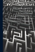 Cover: The Merchants & Mechanics' Commercial Arithmetic, or, Instantaneous Method of Computing Numbers - Legare Street Press