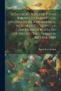 Abbildung von: A Catalogue of the Fishes Known to Inhabit the Waters of North America, North of th Tropic of Cancer, With Notes on the Species Discovered in 1883 and 1884 - Legare Street Press