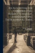 Cover: An Algorithm for Constructing Feasible Schedules and Computing Their Schedule Times - Legare Street Press