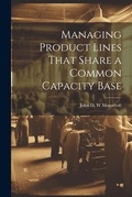 Cover: Managing Product Lines That Share a Common Capacity Base - Legare Street Press