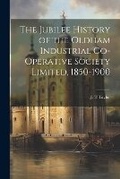 Cover: The Jubilee History of the Oldham Industrial Co-operative Society Limited, 1850-1900 - Legare Street Press