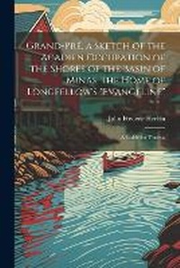 Abbildung von: Grand-Pre, a Sketch of the Acadien Occupation of the Shores of the Basin of Minas, the Home of Longfellow's "Evangeline"; a Guide for Tourists - Legare Street Press