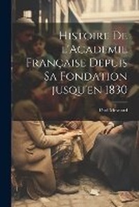 Abbildung von: Histoire de l'Academie francaise depuis sa fondation jusqu'en 1830 - Legare Street Press