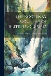 Abbildung von: The Kootenay Country of British Columbia - Legare Street Press