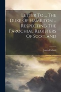 Cover: Letter To ... The Duke Of Hamilton ... Respecting The Parochial Registers Of Scotland - Legare Street Press
