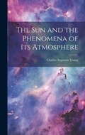 Cover: The Sun and the Phenomena of Its Atmosphere - Legare Street Press