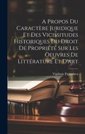 Cover: A Propos Du Caractere Juridique Et Des Vicissitudes Historiques Du Droit De Propriete Sur Les Oeuvres De Litterature Et D'art - Legare Street Press