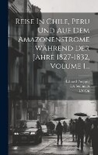 Abbildung von: Reise In Chile, Peru Und Auf Dem Amazonenstrome Waehrend Der Jahre 1827-1832, Volume 1... - Legare Street Press