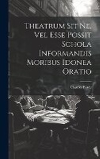 Abbildung von: Theatrum Sit Ne, Vel Esse Possit Schola Informandis Moribus Idonea Oratio - Legare Street Press