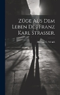 Abbildung von: Zuege aus dem Leben des Franz Karl Strasser. - Legare Street Press