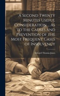 Cover: A Second Twenty Minutes Useful Consideration ... As to the Causes and Prevention of the Most Frequent Cases of Insolvency - Legare Street Press
