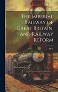 Cover: The Imperial Railway of Great Britain, and Railway Reform - Legare Street Press
