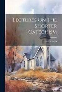 Enlarge image Cover: Lectures On The Shorter Catechism - Legare Street Press