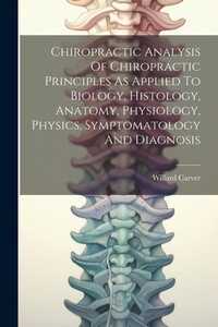 Abbildung von: Chiropractic Analysis Of Chiropractic Principles As Applied To Biology, Histology, Anatomy, Physiology, Physics, Symptomatology And Diagnosis - Legare Street Press