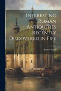 Cover: Interesting Roman Antiquities Recently Discovered in Fife - Legare Street Press