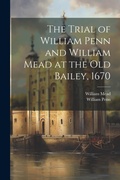 Cover: The Trial of William Penn and William Mead at the Old Bailey, 1670 - Legare Street Press