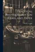 Cover: Practical Photography, On Glass and Paper - Legare Street Press