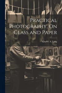 Enlarge image Cover: Practical Photography, On Glass and Paper - Legare Street Press