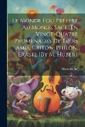 Cover: Le Monde Fou Prefere Au Monde Sage, En Vingt-Quatre Promenades De Trois Amis, Criton, Philon, Eraste [By M. Huber]. - Legare Street Press