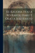 Bild: Ke Kauoha Hou a Ko Kakou Haku E Ola'i a Iesu Kristo ... - Legare Street Press