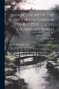 Enlarge image Cover: An Account of the Structure of Chinese Characters Under 300 Primary Forms - Legare Street Press