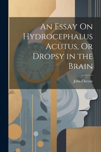 Enlarge image Cover: An Essay On Hydrocephalus Acutus, Or Dropsy in the Brain - Legare Street Press