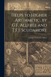 Abbildung von: Helps to Higher Arithmetic, by G.F. Allfree and T.F.J. Scudamore - Legare Street Press