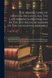 Bild: The Mining Laws Of Oregon, Includes All The Late Mining Laws Enacted By The 21st Regular Session Of The Legislative Assembly - Legare Street Press
